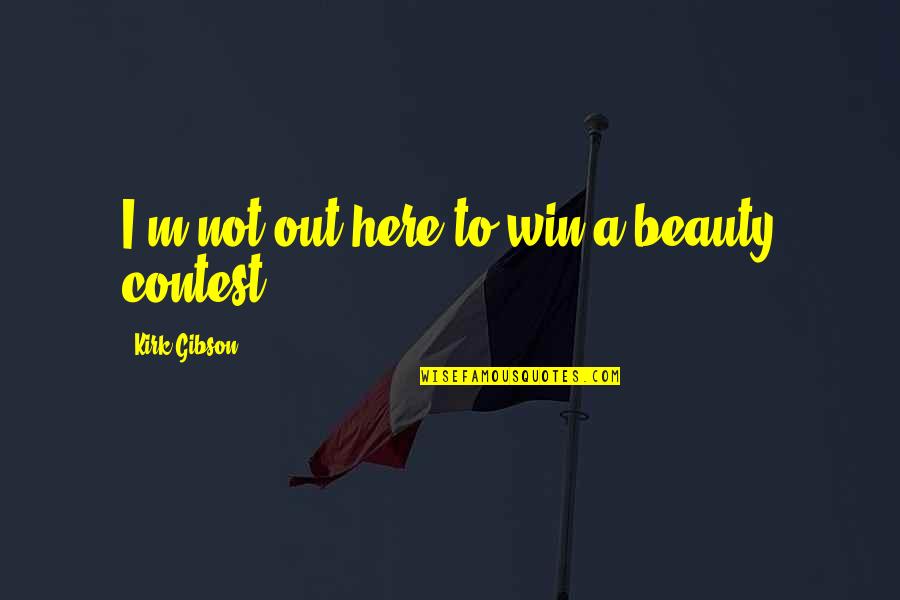 Argentian Authors Quotes By Kirk Gibson: I'm not out here to win a beauty Argentian Authors Quotes By Kirk Gibson: I'm not out here to win a beauty