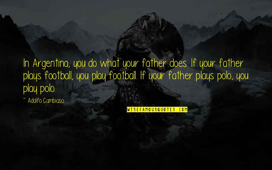 Argentina Football Quotes By Adolfo Cambiaso: In Argentina, you do what your father does. Argentina Football Quotes By Adolfo Cambiaso: In Argentina, you do what your father does.