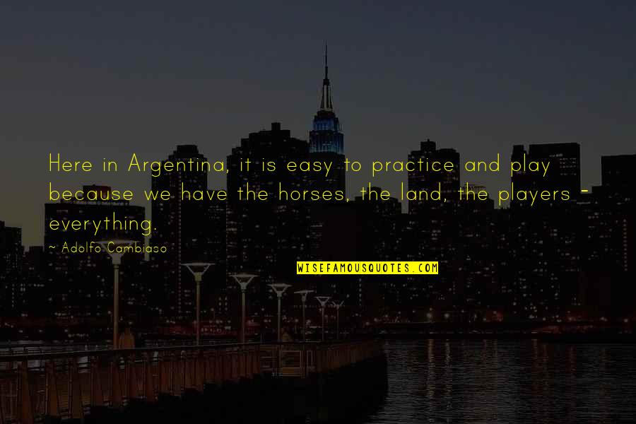 Argentina's Quotes By Adolfo Cambiaso: Here in Argentina, it is easy to practice