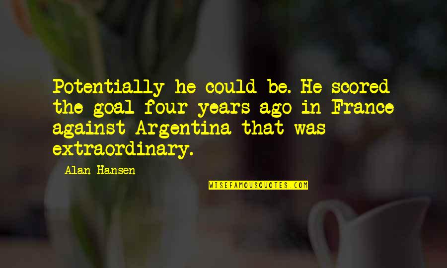 Argentina's Quotes By Alan Hansen: Potentially he could be. He scored the goal
