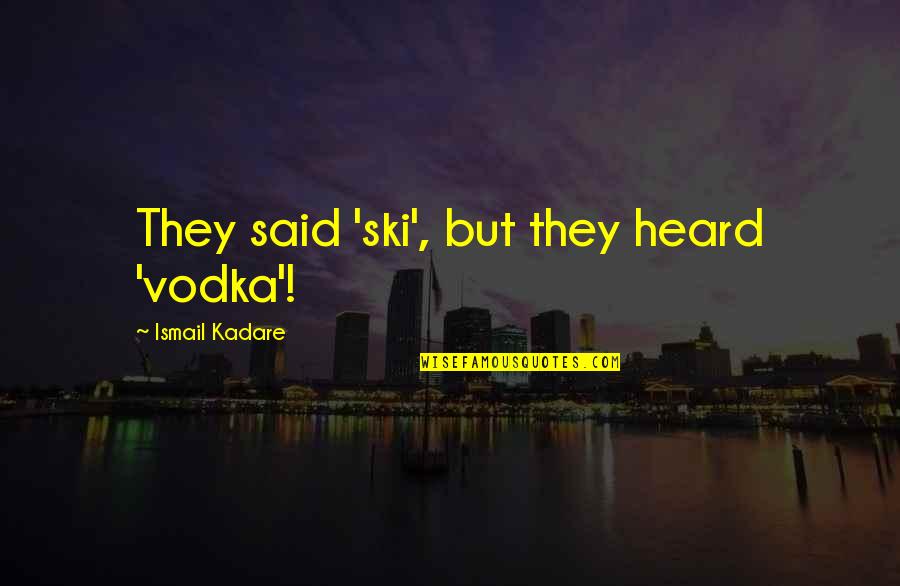 Argentis Jewellery Quotes By Ismail Kadare: They said 'ski', but they heard 'vodka'!
