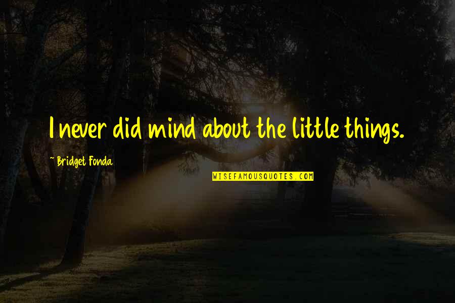 Argents Birmingham Quotes By Bridget Fonda: I never did mind about the little things. Argents Birmingham Quotes By Bridget Fonda: I never did mind about the little things.