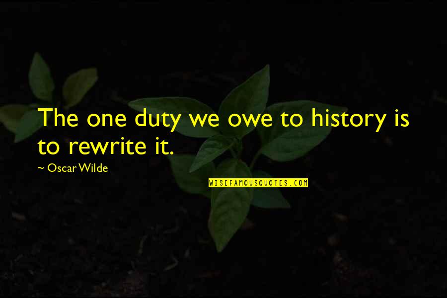 Argents Birmingham Quotes By Oscar Wilde: The one duty we owe to history is