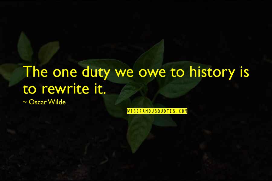Argents Birmingham Quotes By Oscar Wilde: The one duty we owe to history is Argents Birmingham Quotes By Oscar Wilde: The one duty we owe to history is