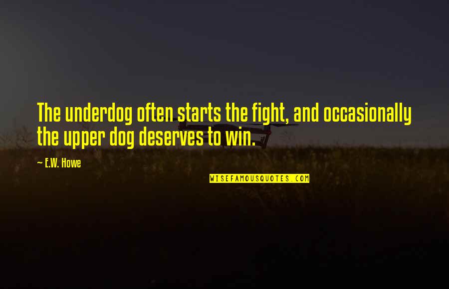 Argenzianos Vail Quotes By E.W. Howe: The underdog often starts the fight, and occasionally