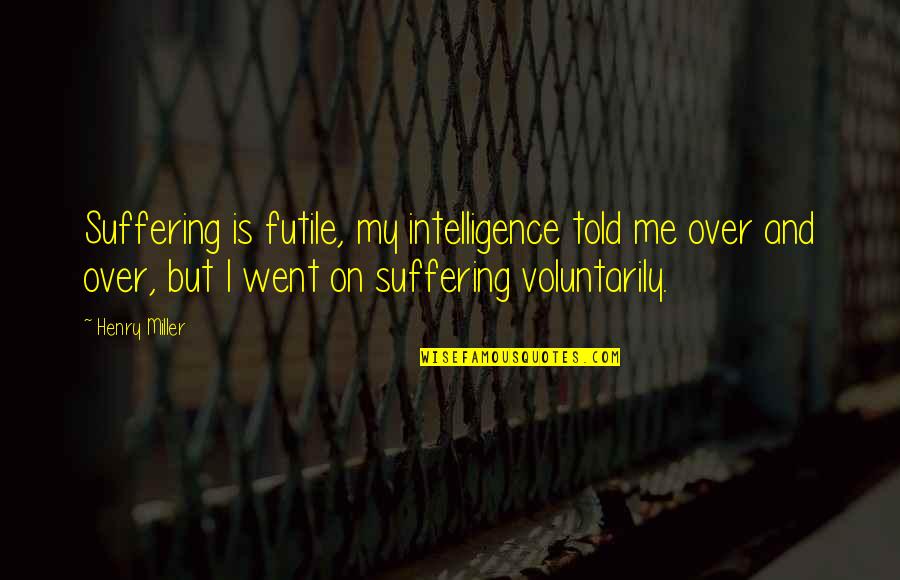 Argh Quotes By Henry Miller: Suffering is futile, my intelligence told me over Argh Quotes By Henry Miller: Suffering is futile, my intelligence told me over