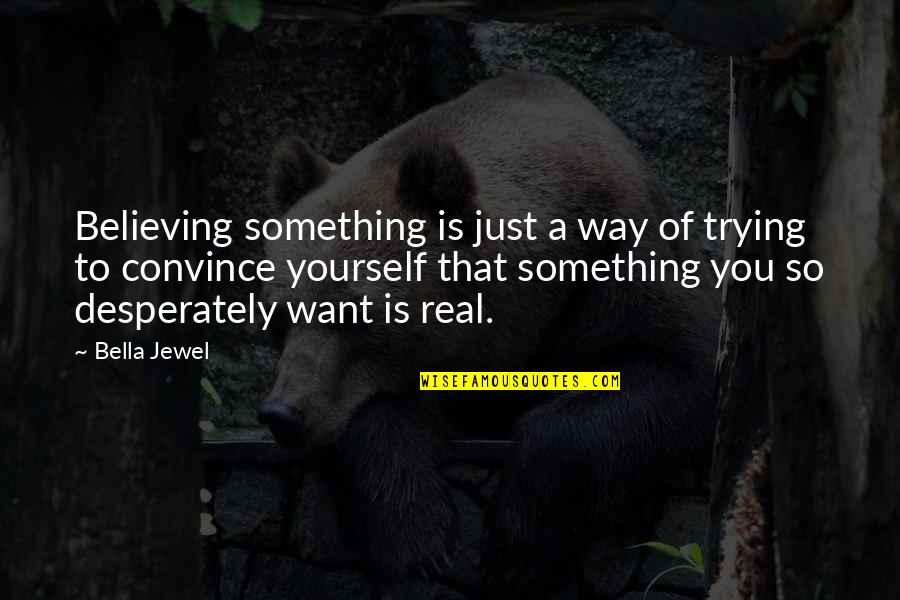 Argiano Quotes By Bella Jewel: Believing something is just a way of trying Argiano Quotes By Bella Jewel: Believing something is just a way of trying