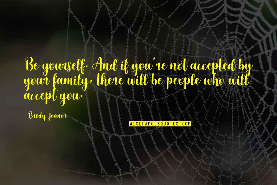 Argilac Quotes By Brody Jenner: Be yourself. And if you're not accepted by