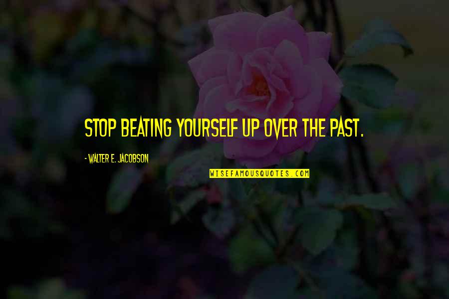 Argininase Quotes By Walter E. Jacobson: Stop beating yourself up over the past. Argininase Quotes By Walter E. Jacobson: Stop beating yourself up over the past.