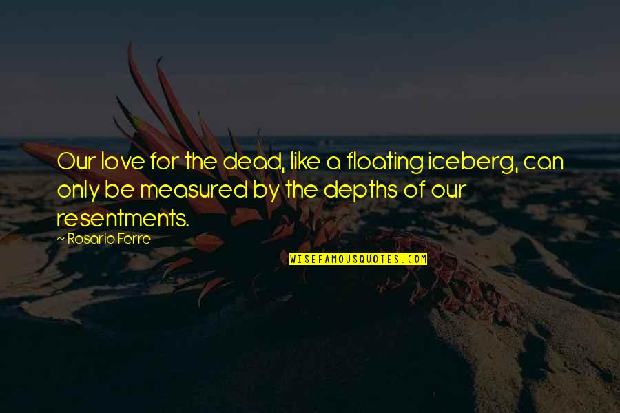 Argiolas Cannonau Quotes By Rosario Ferre: Our love for the dead, like a floating