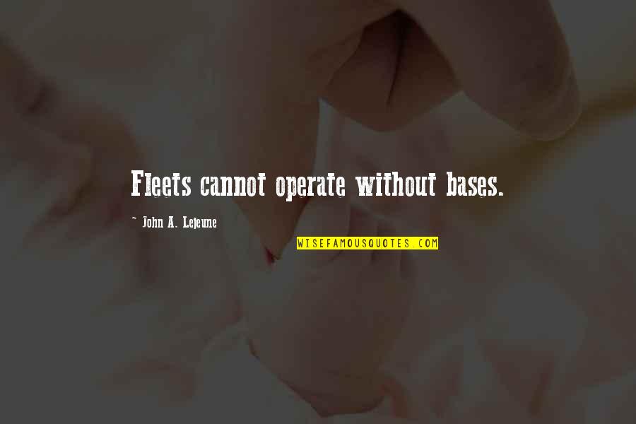 Argiolas Turriga Quotes By John A. Lejeune: Fleets cannot operate without bases. Argiolas Turriga Quotes By John A. Lejeune: Fleets cannot operate without bases.