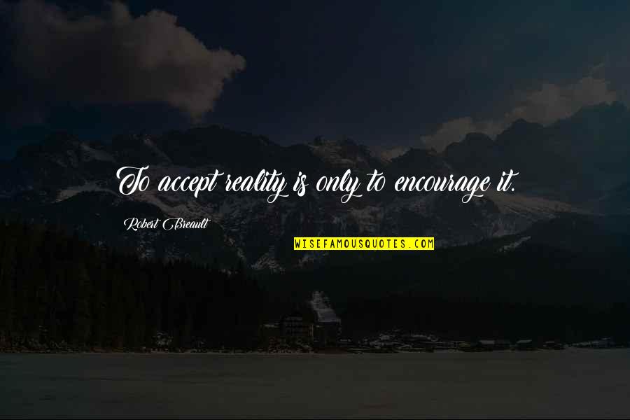 Argiz Miami Quotes By Robert Breault: To accept reality is only to encourage it. Argiz Miami Quotes By Robert Breault: To accept reality is only to encourage it.