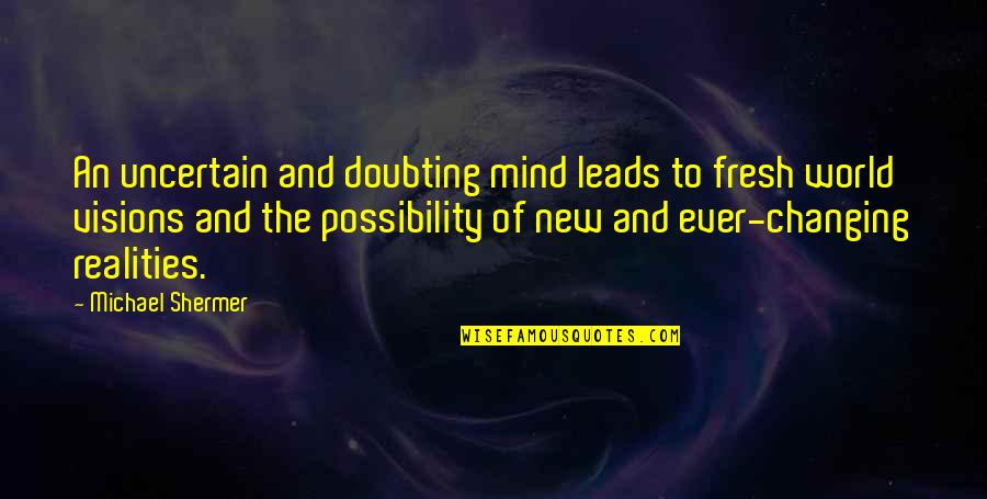 Argonaut Newspaper Quotes By Michael Shermer: An uncertain and doubting mind leads to fresh