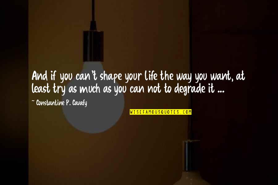 Argonaut Quotes By Constantine P. Cavafy: And if you can't shape your life the
