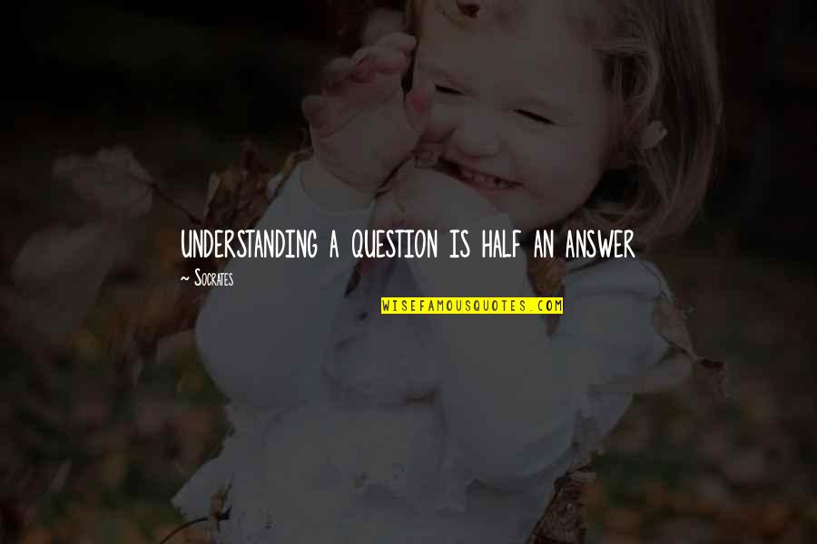 Argonaut Quotes By Socrates: understanding a question is half an answer
