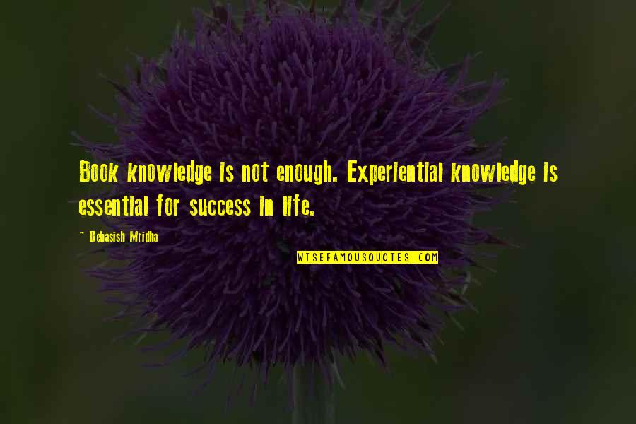 Argoudelis Law Quotes By Debasish Mridha: Book knowledge is not enough. Experiential knowledge is