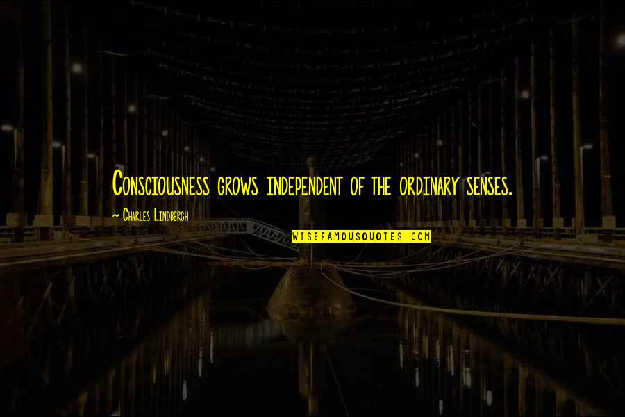 Argov Counties Quotes By Charles Lindbergh: Consciousness grows independent of the ordinary senses. Argov Counties Quotes By Charles Lindbergh: Consciousness grows independent of the ordinary senses.