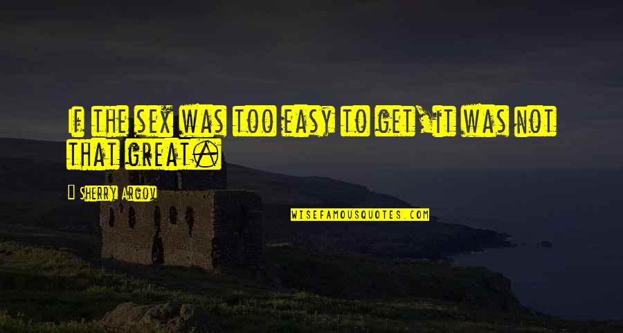 Argov Quotes By Sherry Argov: If the sex was too easy to get,it Argov Quotes By Sherry Argov: If the sex was too easy to get,it
