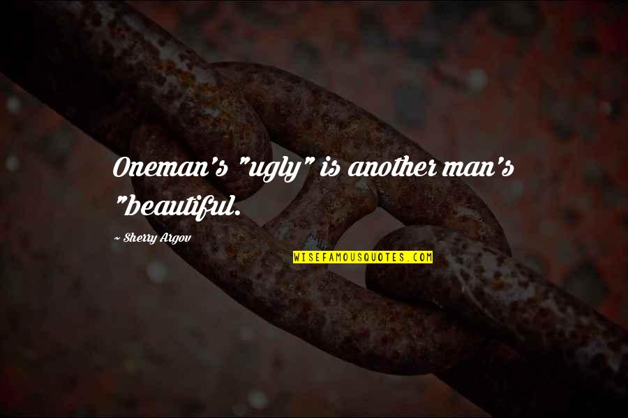 Argov Sherry Quotes By Sherry Argov: Oneman's "ugly" is another man's "beautiful.