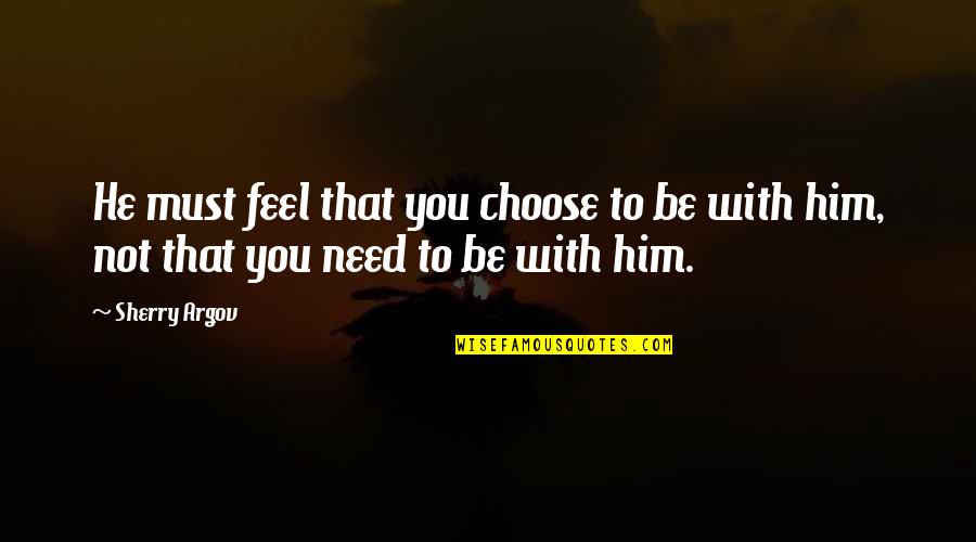 Argov Sherry Quotes By Sherry Argov: He must feel that you choose to be