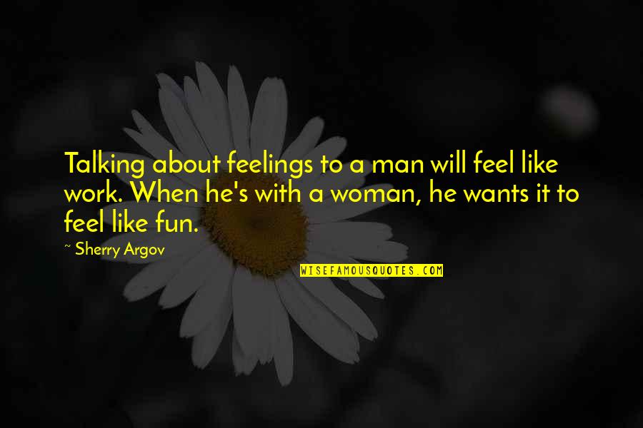 Argov Sherry Quotes By Sherry Argov: Talking about feelings to a man will feel