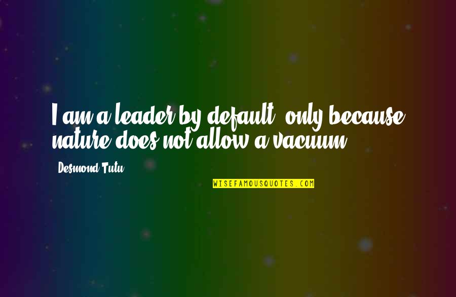 Argriculture Quotes By Desmond Tutu: I am a leader by default, only because