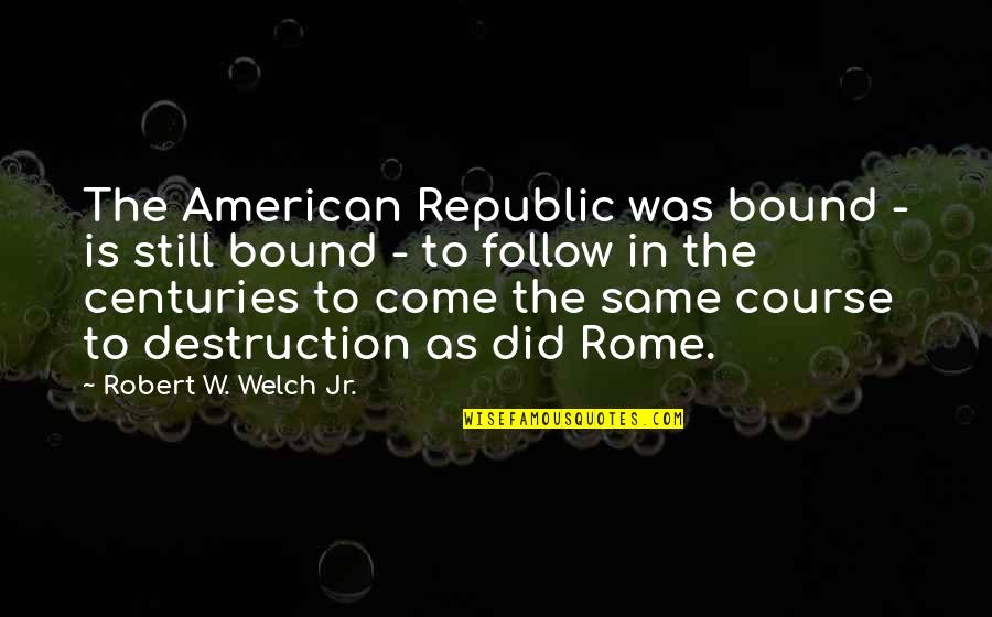 Arguable Claim Quotes By Robert W. Welch Jr.: The American Republic was bound - is still