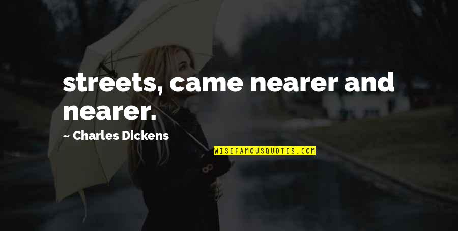 Arguable Synonyms Quotes By Charles Dickens: streets, came nearer and nearer.