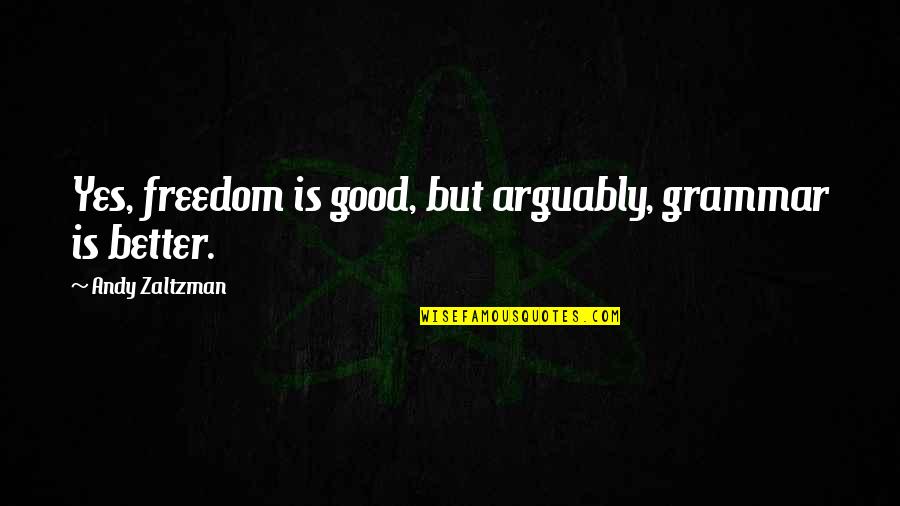 Arguably Quotes By Andy Zaltzman: Yes, freedom is good, but arguably, grammar is