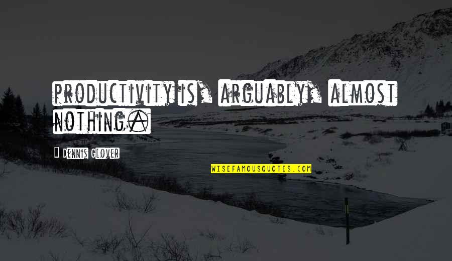 Arguably Quotes By Dennis Glover: productivity is, arguably, almost nothing.