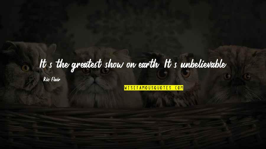 Argubright Family Quotes By Ric Flair: It's the greatest show on earth. It's unbelievable.