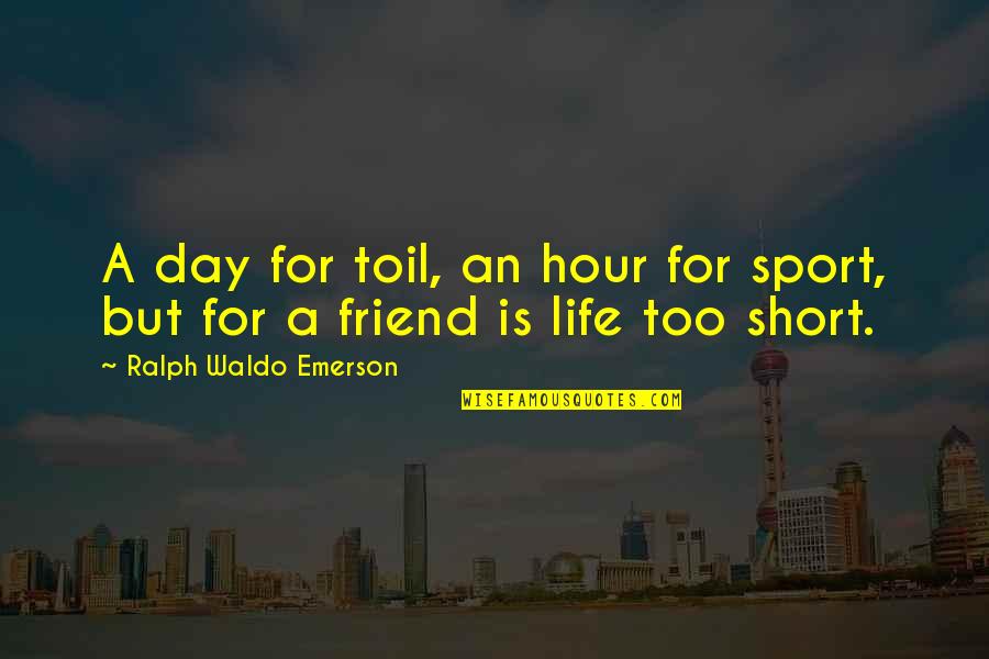 Argue And Love Quotes By Ralph Waldo Emerson: A day for toil, an hour for sport, Argue And Love Quotes By Ralph Waldo Emerson: A day for toil, an hour for sport,