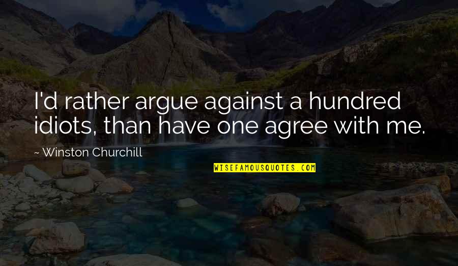Argue With Idiot Quotes By Winston Churchill: I'd rather argue against a hundred idiots, than