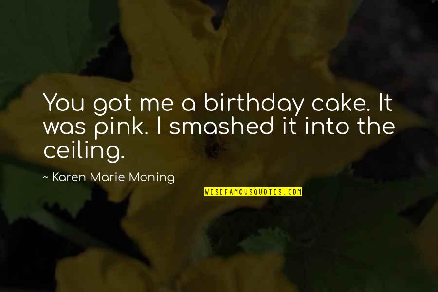 Arguedas Los Rios Quotes By Karen Marie Moning: You got me a birthday cake. It was Arguedas Los Rios Quotes By Karen Marie Moning: You got me a birthday cake. It was