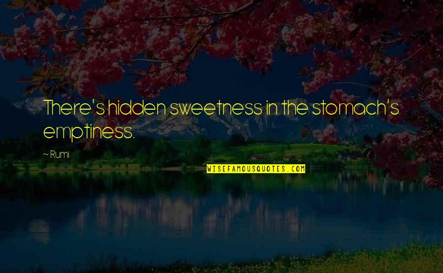 Arguendo For The Sake Quotes By Rumi: There's hidden sweetness in the stomach's emptiness.