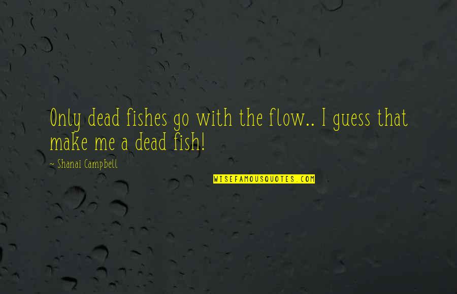 Argueta David Quotes By Shanai Campbell: Only dead fishes go with the flow.. I