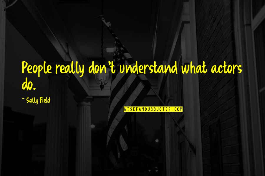 Argueta Free Quotes By Sally Field: People really don't understand what actors do. Argueta Free Quotes By Sally Field: People really don't understand what actors do.