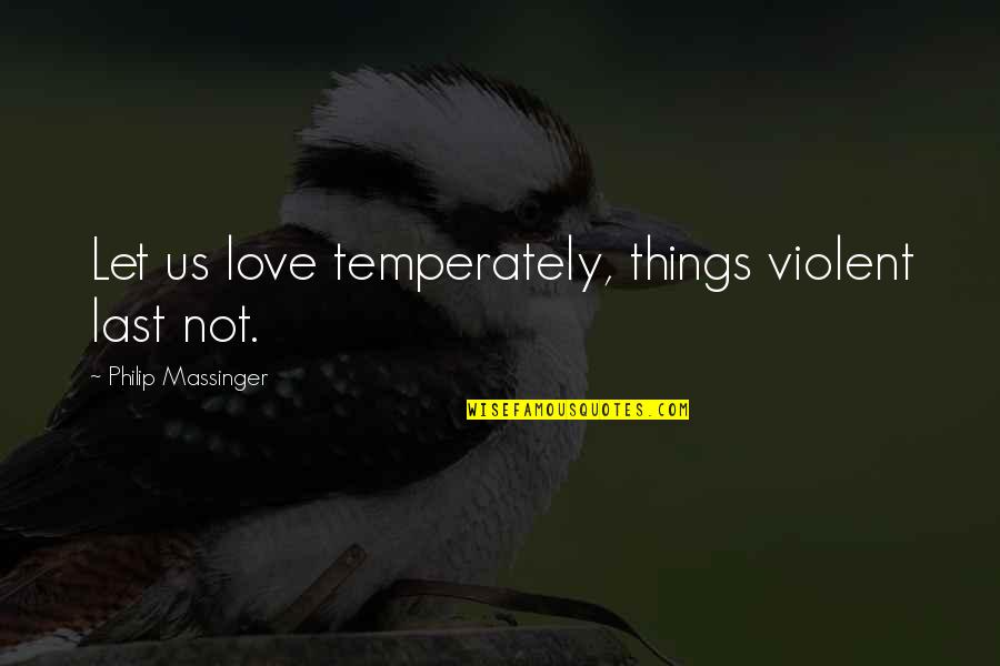 Arguing In Marriage Quotes By Philip Massinger: Let us love temperately, things violent last not.