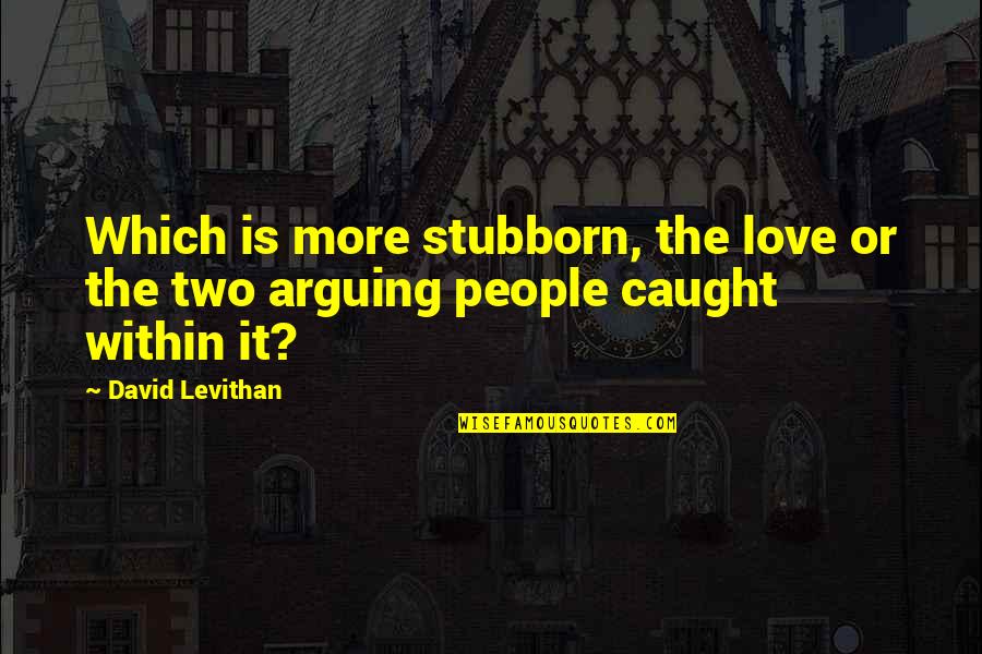Arguing Love Quotes By David Levithan: Which is more stubborn, the love or the