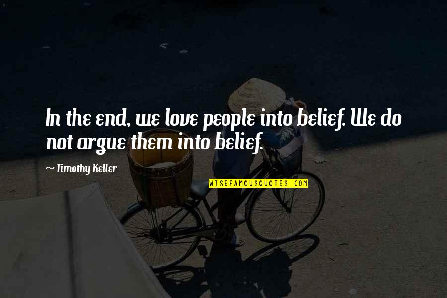 Arguing Love Quotes By Timothy Keller: In the end, we love people into belief.