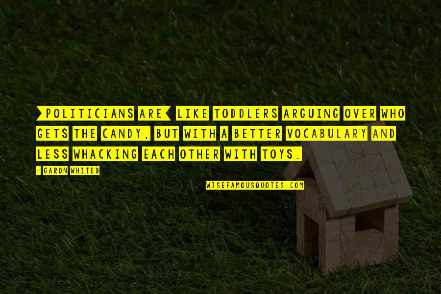 Arguing Quotes By Garon Whited: [politicians are] like toddlers arguing over who gets