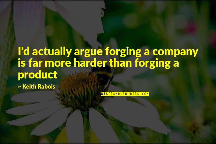 Arguing Quotes By Keith Rabois: I'd actually argue forging a company is far