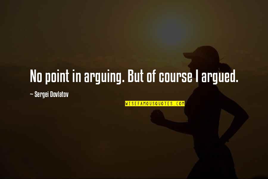 Arguing Quotes By Sergei Dovlatov: No point in arguing. But of course I