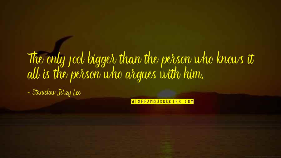 Arguing With A Fool Quotes By Stanislaw Jerzy Lec: The only fool bigger than the person who