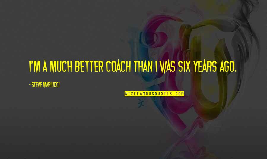 Arguing With A Narcissist Quotes By Steve Mariucci: I'm a much better coach than I was Arguing With A Narcissist Quotes By Steve Mariucci: I'm a much better coach than I was