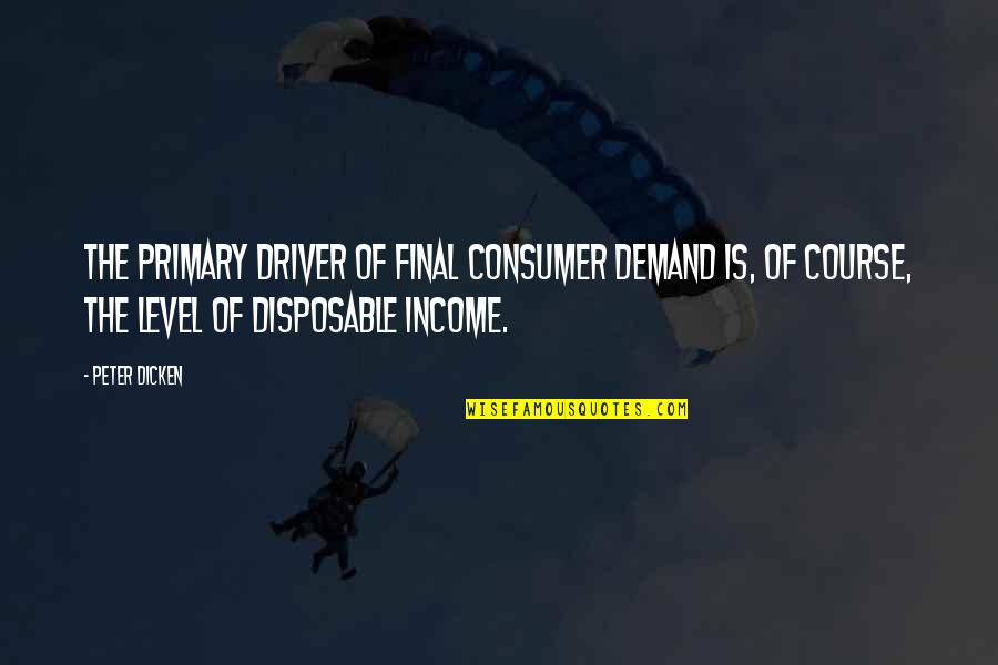 Arguing With Your Husband Quotes By Peter Dicken: The primary driver of final consumer demand is,