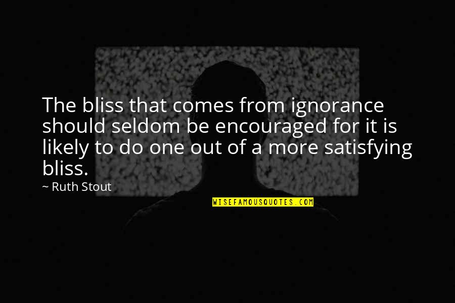 Arguito Quotes By Ruth Stout: The bliss that comes from ignorance should seldom