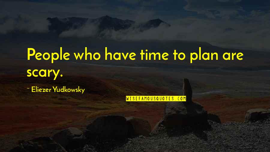 Argumant Quotes By Eliezer Yudkowsky: People who have time to plan are scary.