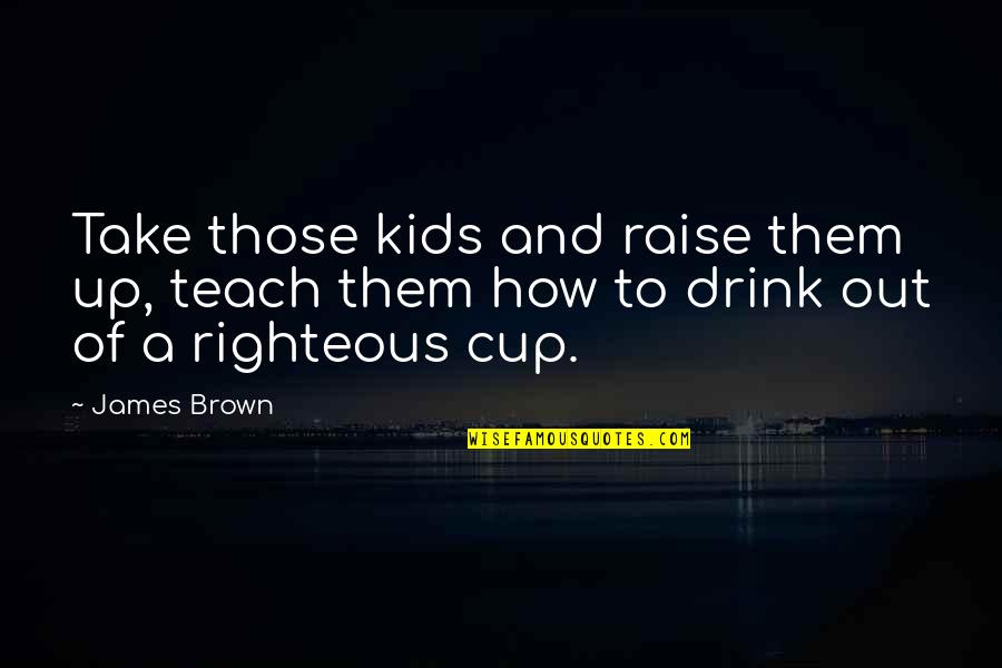 Argument From God S Silence Quotes By James Brown: Take those kids and raise them up, teach