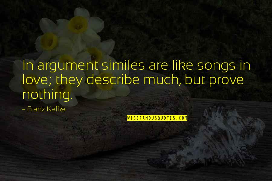 Argument Love Quotes By Franz Kafka: In argument similes are like songs in love;